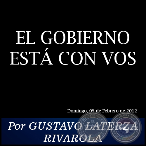 EL GOBIERNO ESTÁ CON VOS - Por GUSTAVO LATERZA RIVAROLA - Domingo, 05 de Febrero de 2012